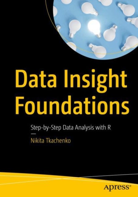 Data Insight Foundations - Step-by-Step Data Analysis with R