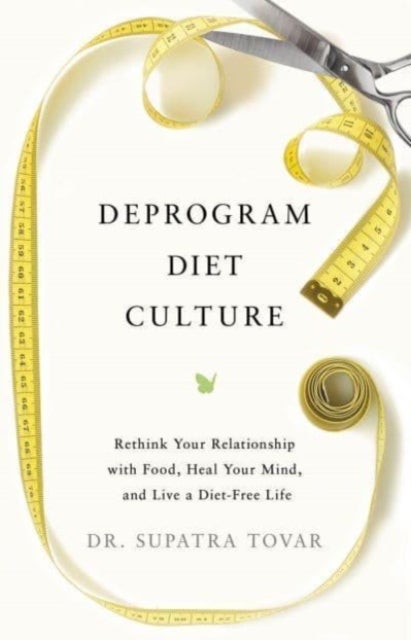 Deprogram Diet Culture - Rethink Your Relationship with Food, Heal Your Mind, and Live a Diet-Free Life