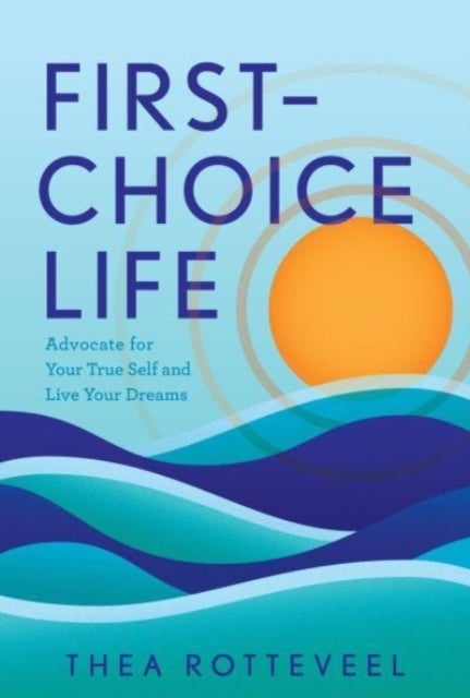 First-Choice Life - Advocate for Your True Self and Live Your Dreams
