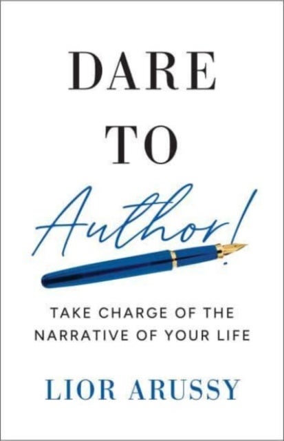 Dare to Author! - Take Charge of the Narrative of Your Life