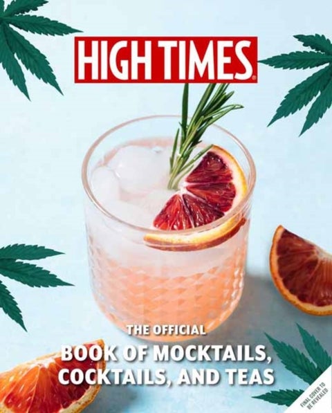 High Times: The Official Book of Cannabis Cocktails, Mocktails, and High Teas - Seasonal Sips & High Teas for Every Occasion
