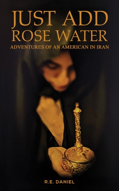 Just Add Rose Water - Adventures of an American in Iran