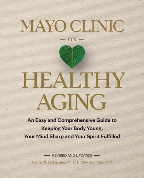 Mayo Clinic on Healthy Aging - An Easy and Comprehensive Guide to Keeping Your Body Young, Your Mind Sharp and Your Spirit Fulfille