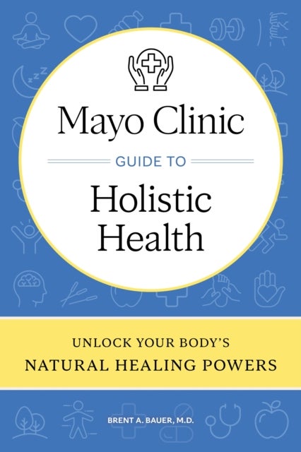 Mayo Clinic Guide to Holistic Health - Unlock your body's natural healing powers