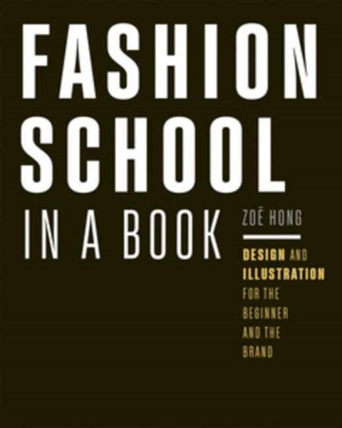 Fashion School in a Book - Design & Illustration for the Beginner and the Brand