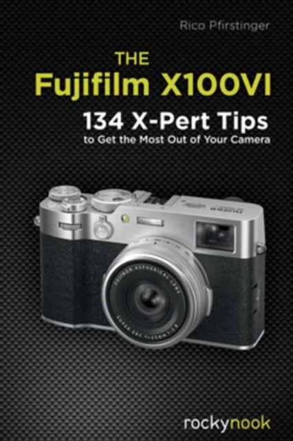 The Fujifilm X100VI - 134 XPert Tips to Get the Most Out of Your Camera