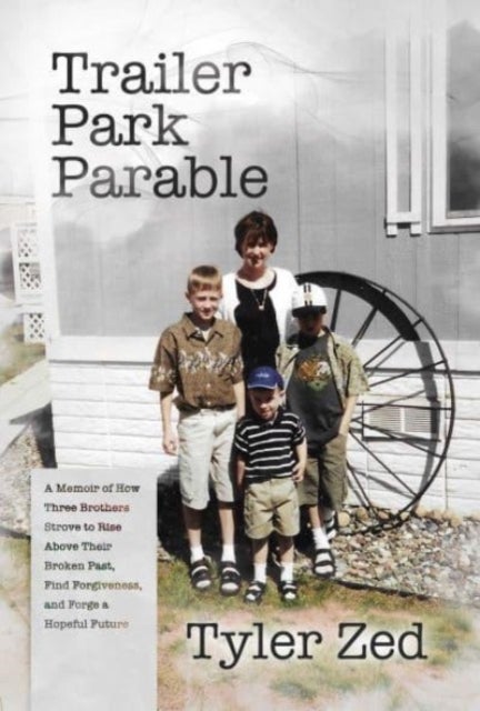 Trailer Park Parable - A Memoir of How Three Brothers Strove to Rise Above Their Broken Past, Find Forgiveness, and Forge a