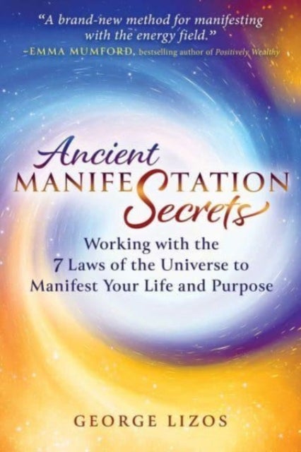 Ancient Manifestation Secrets - Working with the 7 Laws of the Universe to Manifest Your Life and Purpose