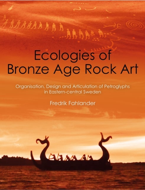 Ecologies of Bronze Age Rock Art - Organisation, Design and Articulation of Petroglyphs in Eastern-central Sweden