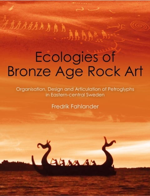 Ecologies of Bronze Age Rock Art - Organisation, Design and Articulation of Petroglyphs in Eastern-central Sweden