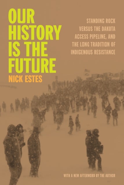 Our History Is the Future - Standing Rock Versus the Dakota Access Pipeline, and the Long Tradition of Indigenous Resistance