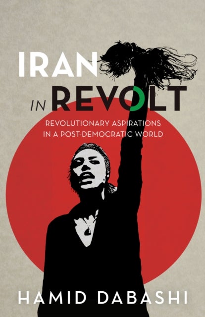 Iran in Revolt - Revolutionary Aspirations in a Post-Democratic World