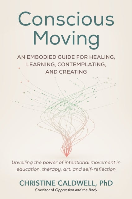 Conscious Moving - An Embodied Guide for Healing, Learning, Contemplating, and Creating