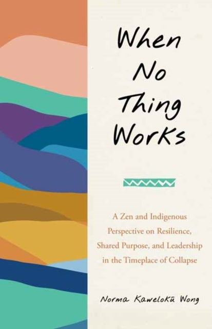 When No Thing Works - A Zen and Indigenous Perspective on Resilience, Shared Purpose, and Leadership in the Timeplace of C