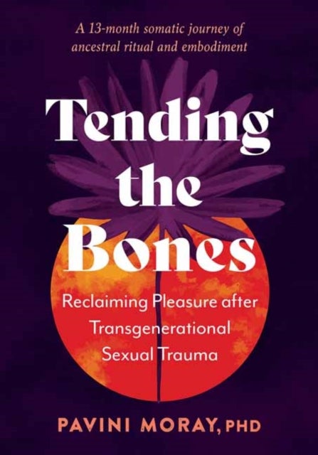 Tending the Bones - Reclaiming Pleasure after Transgenerational Sexual Trauma. A 13 month somatic journey of ancestral r