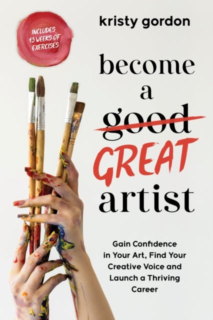 Become a Great Artist - Gain Confidence in Your Art, Find Your Creative Voice and Launch a Thriving Career