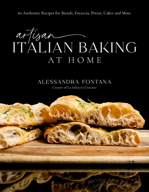Artisan Italian Baking at Home - 60 Authentic Recipes for Breads, Focaccia, Pizzas, Cakes and More