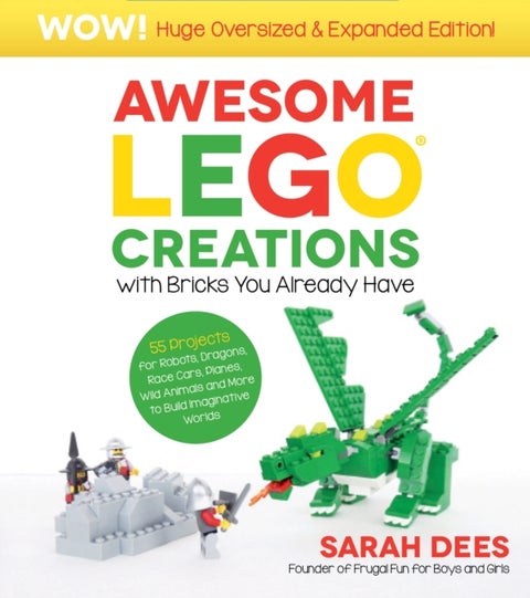 Awesome LEGO Creations with Bricks You Already Have: Oversized & Expanded Edition! - 55 Robots, Dragons, Race Cars, Planes, Wild Animals and More to Build Imaginative Worlds