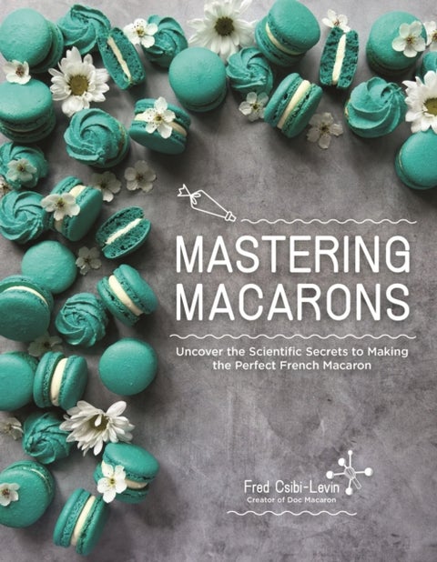 Mastering Macarons - Uncover the Scientific Secrets to Making the Perfect French Macaron