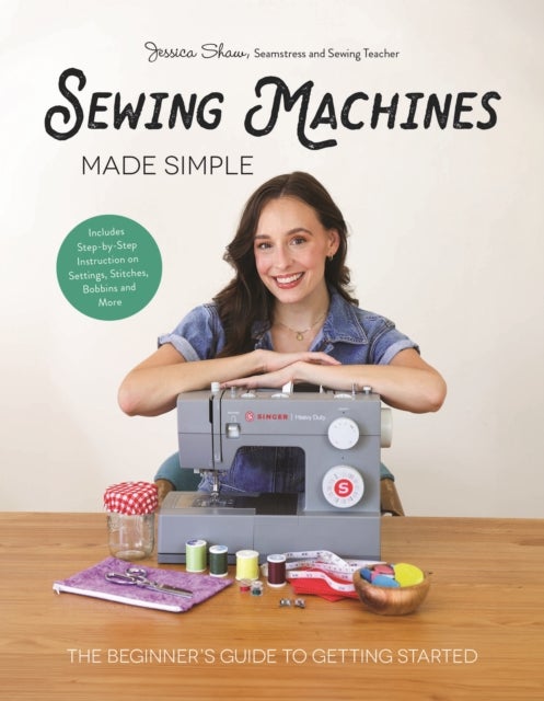 Sewing Machines Made Simple - The Beginner's Guide to Getting Started