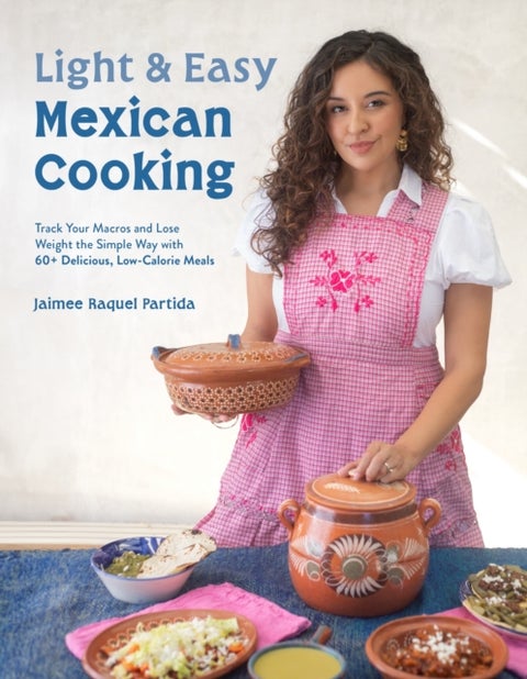 Light and Easy Mexican Cooking - Track Your Macros and Lose Weight the Simple Way with 60 Delicious Low-Calorie Meals