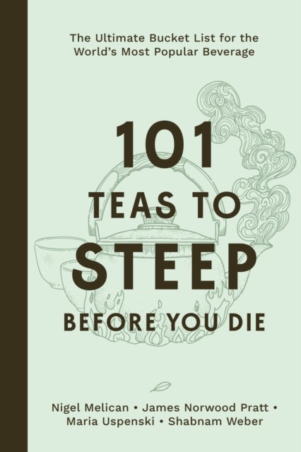 101 Teas to Steep Before You Die - The Ultimate Bucket List for the World's Most Popular Beverage