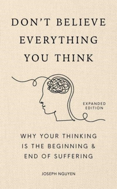 Don't Believe Everything You Think (Expanded Edition) - Why Your Thinking Is The Beginning & End Of Suffering