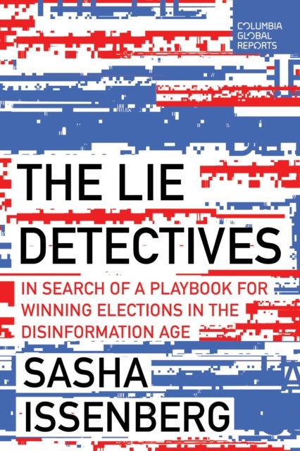 The Lie Detectives - In Search of a Playbook for Winning Elections in the Disinformation Age