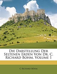 Die Darstellung Der Seltenen Erden Von Dr. C. Richard Bohm, Volume 1