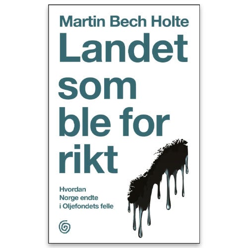 Landet som ble for rikt - hvordan Norge endte i oljefondets felle av Martin Bech Holte